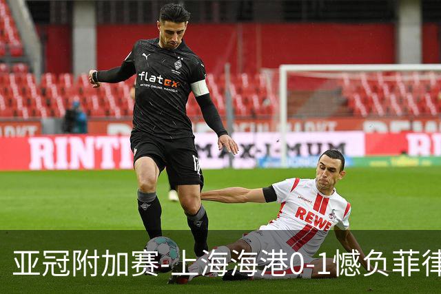亚冠附加赛-上海海港0-1憾负菲律宾卡雅 无缘正赛