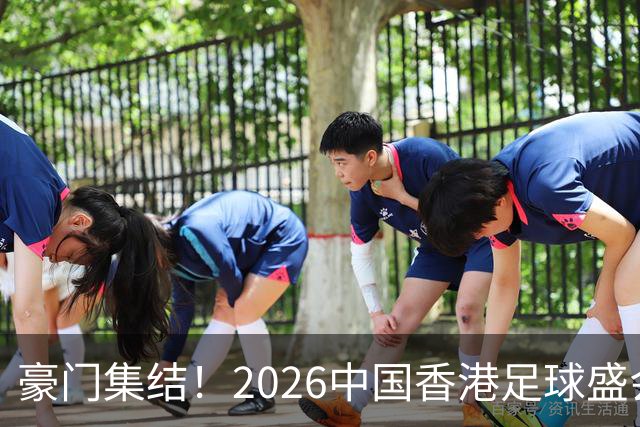 豪门集结！2026中国香港足球盛会8月回归 小吧送上12张比赛球票！